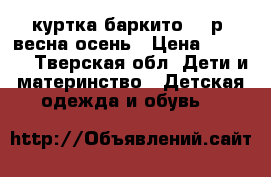 куртка баркито 98 р. весна-осень › Цена ­ 1 000 - Тверская обл. Дети и материнство » Детская одежда и обувь   